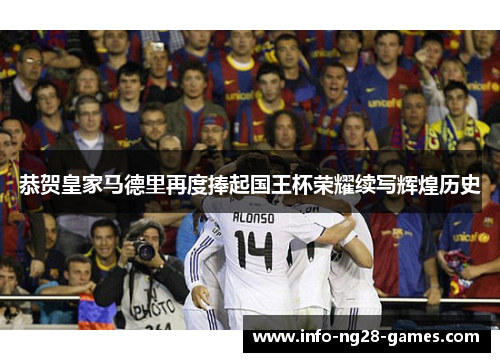 恭贺皇家马德里再度捧起国王杯荣耀续写辉煌历史