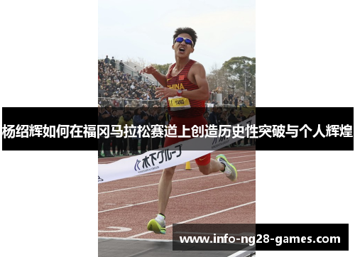杨绍辉如何在福冈马拉松赛道上创造历史性突破与个人辉煌