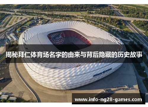 揭秘拜仁体育场名字的由来与背后隐藏的历史故事