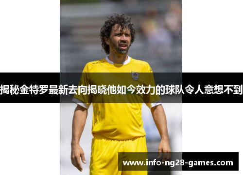 揭秘金特罗最新去向揭晓他如今效力的球队令人意想不到