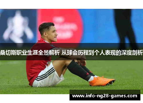 桑切斯职业生涯全景解析 从球会历程到个人表现的深度剖析