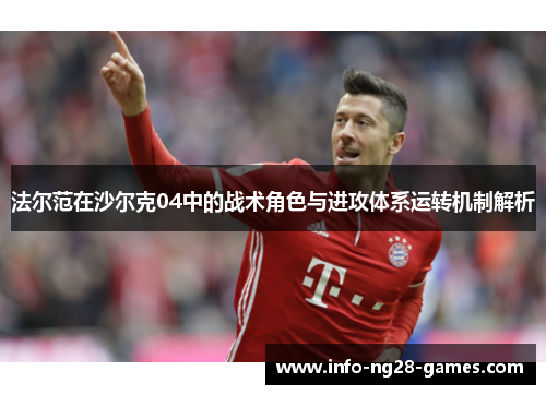 法尔范在沙尔克04中的战术角色与进攻体系运转机制解析