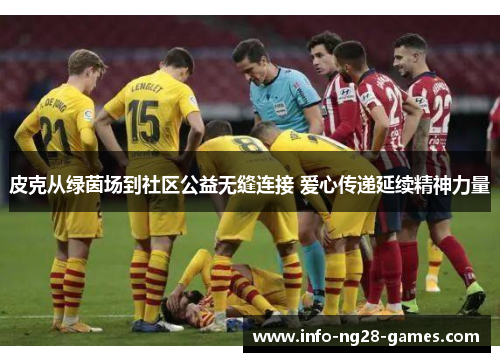 皮克从绿茵场到社区公益无缝连接 爱心传递延续精神力量