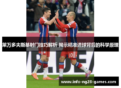莱万多夫斯基射门技巧解析 揭示精准进球背后的科学原理