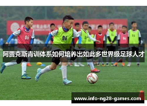 阿贾克斯青训体系如何培养出如此多世界级足球人才