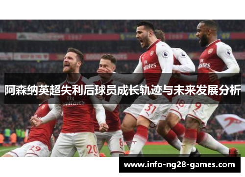 阿森纳英超失利后球员成长轨迹与未来发展分析