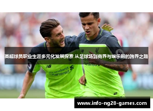英超球员职业生涯多元化发展探索 从足球场到商界与娱乐圈的跨界之路