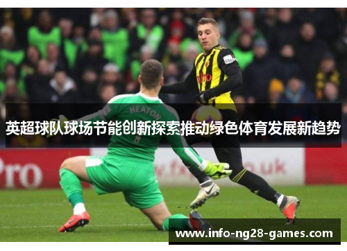 英超球队球场节能创新探索推动绿色体育发展新趋势