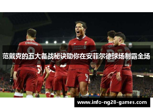 范戴克的五大备战秘诀助你在安菲尔德球场制霸全场